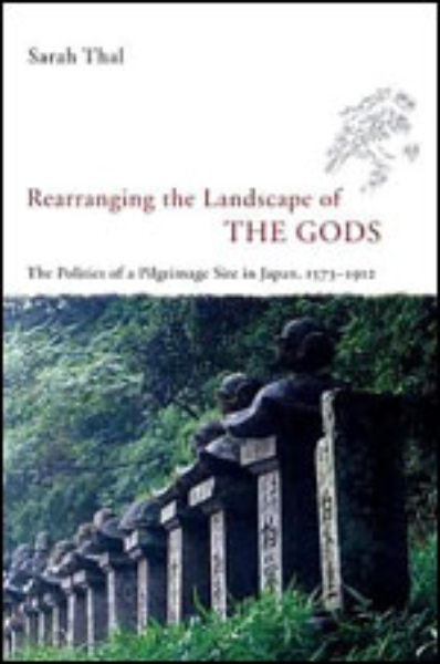 Rearranging the Landscape of the Gods: The Politics of a Pilgrimage Site in Japan, 1573-1912