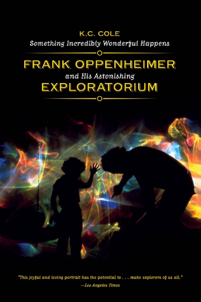 Something Incredibly Wonderful Happens: Frank Oppenheimer and His Astonishing Exploratorium