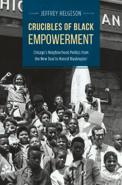Crucibles of Black Empowerment: Chicago’s Neighborhood Politics from the New Deal to Harold Washington