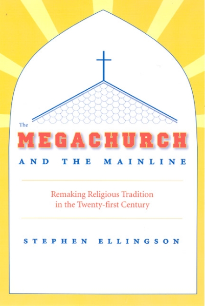 The Megachurch and the Mainline: Remaking Religious Tradition in the Twenty-first Century