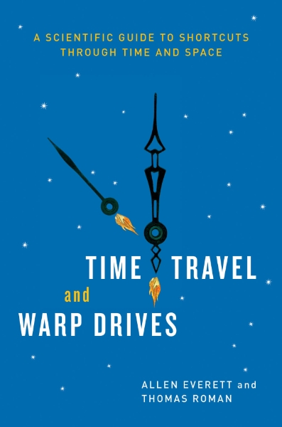 Time Travel and Warp Drives: A Scientific Guide to Shortcuts through Time and Space