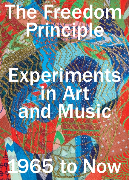 The Freedom Principle: Experiments in Art and Music, 1965 to Now