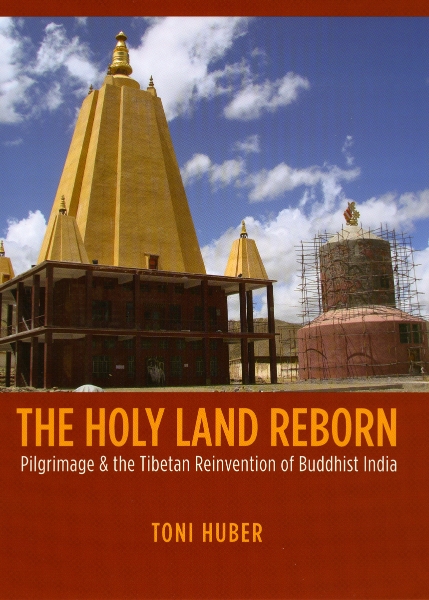 The Holy Land Reborn: Pilgrimage and the Tibetan Reinvention of Buddhist India