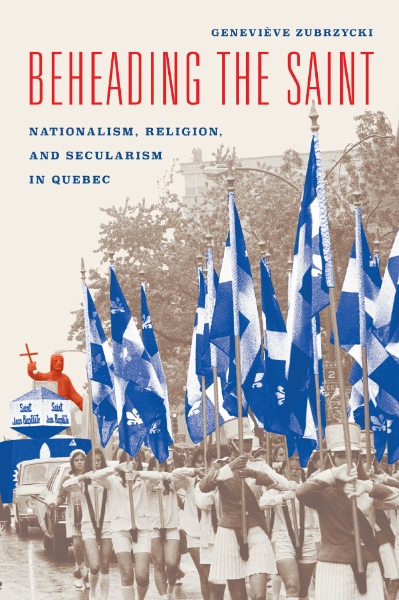 Beheading the Saint: Nationalism, Religion, and Secularism in Quebec