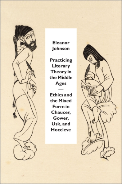 Practicing Literary Theory in the Middle Ages: Ethics and the Mixed Form in Chaucer, Gower, Usk, and Hoccleve