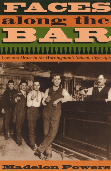 Faces along the Bar: Lore and Order in the Workingman’s Saloon, 1870-1920