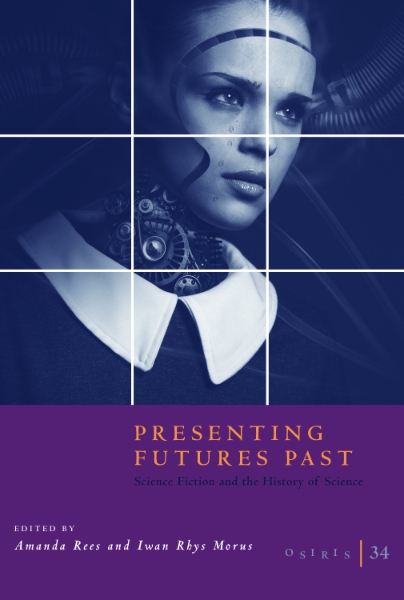Osiris, Volume 34: Presenting Futures Past: Science Fiction and the History of Science 