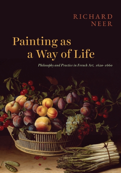 Painting as a Way of Life: Philosophy and Practice in French Art, 1620–1660