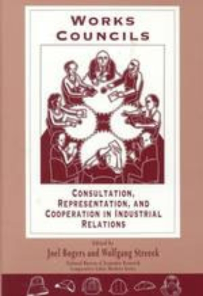 Works Councils: Consultation, Representation, and Cooperation in Industrial Relations