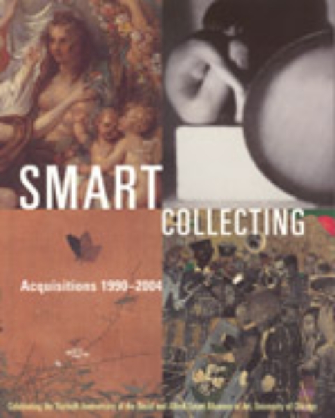 Smart Collecting: Acquisitions 1990-2004, Celebrating the Thirtieth Anniversary of the David and Alfred Smart Museum of Art