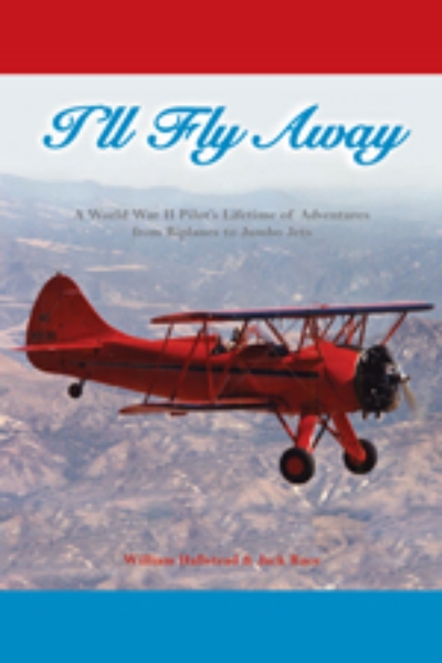 I’ll Fly Away: A World War II Pilot’s Lifetime of Adventures From Biplanes to Jumbo Jets