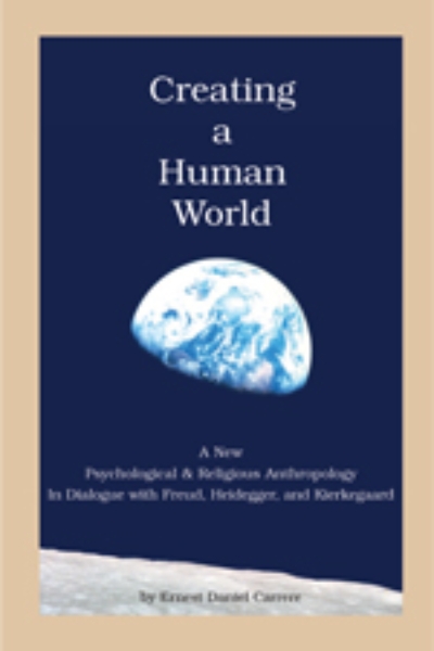 Creating a Human World: A New Psychological and Religious Anthropology In Dialogue with Freud, Heidegger, and Kierkegaard