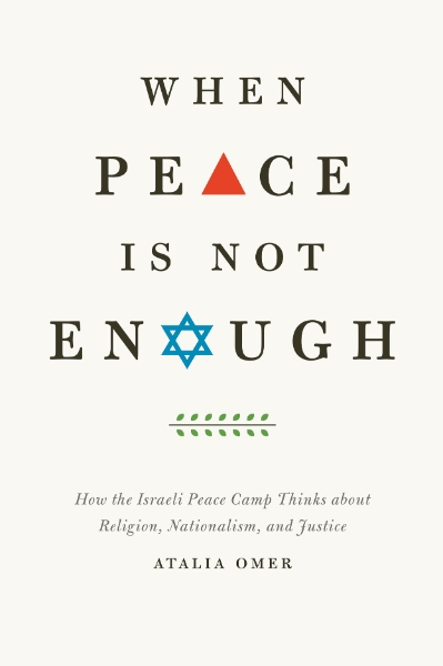 When Peace Is Not Enough: How the Israeli Peace Camp Thinks about Religion, Nationalism, and Justice