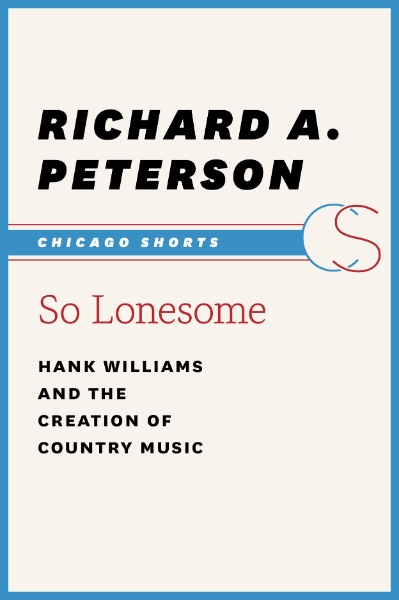 So Lonesome: Hank Williams and the Creation of Country Music
