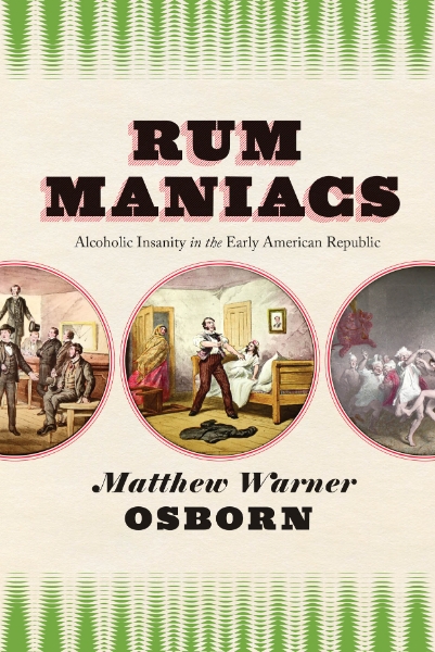Rum Maniacs: Alcoholic Insanity in the Early American Republic