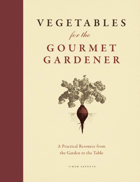 Vegetables for the Gourmet Gardener: A Practical Resource from the Garden to the Table