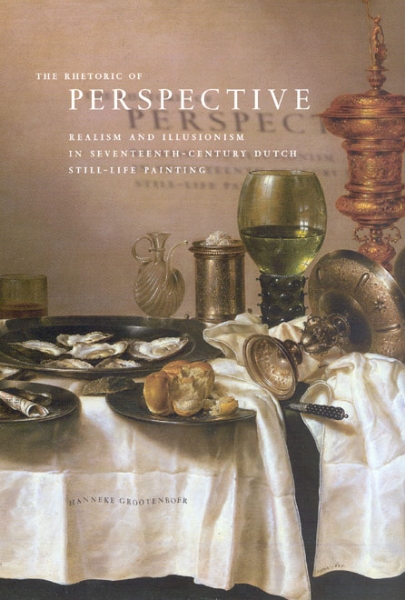 The Rhetoric of Perspective: Realism and Illusionism in Seventeenth-Century Dutch Still-Life Painting