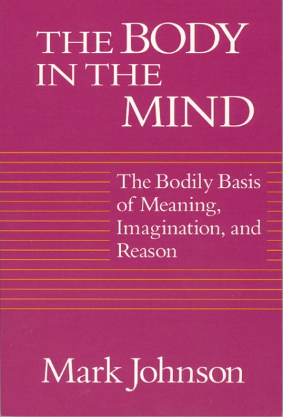 The Body in the Mind: The Bodily Basis of Meaning, Imagination, and Reason