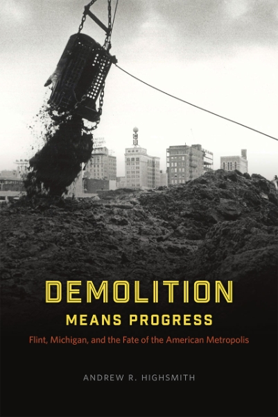 Demolition Means Progress: Flint, Michigan, and the Fate of the American Metropolis