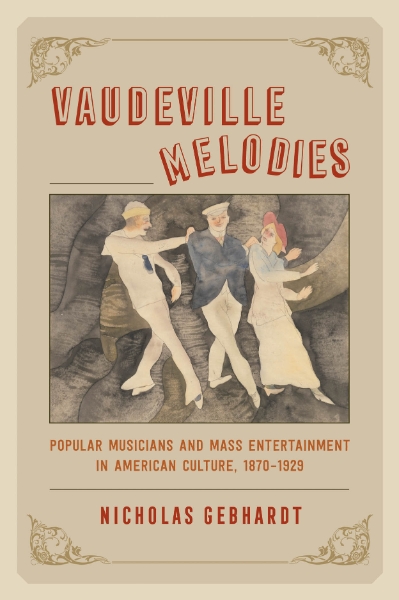 Vaudeville Melodies: Popular Musicians and Mass Entertainment in American Culture, 1870-1929