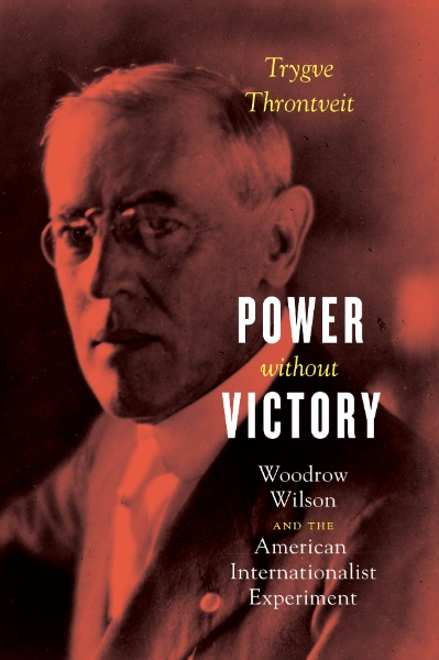 Power without Victory: Woodrow Wilson and the American Internationalist Experiment