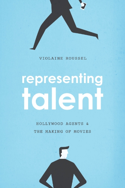 Representing Talent: Hollywood Agents and the Making of Movies