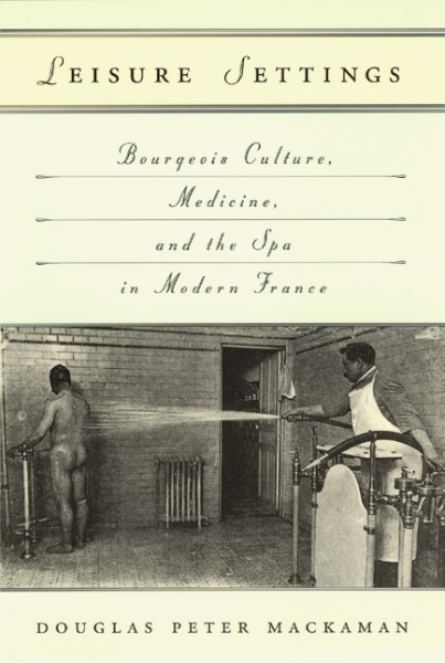 Leisure Settings: Bourgeois Culture, Medicine, and the Spa in Modern France