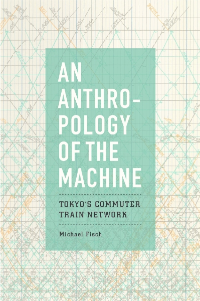 An Anthropology of the Machine: Tokyo’s Commuter Train Network