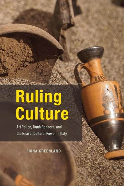 Ruling Culture: Art Police, Tomb Robbers, and the Rise of Cultural Power in Italy