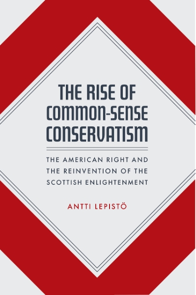 The Rise of Common-Sense Conservatism: The American Right and the Reinvention of the Scottish Enlightenment