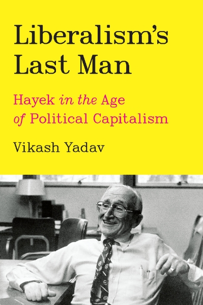 Liberalism’s Last Man: Hayek in the Age of Political Capitalism