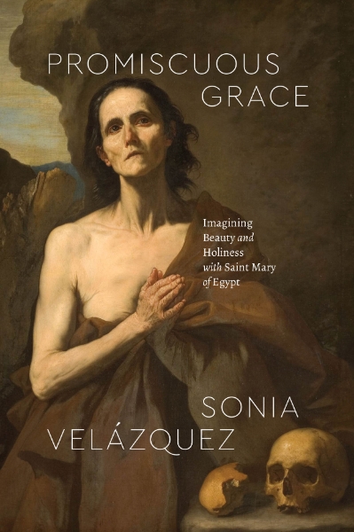 Promiscuous Grace: Imagining Beauty and Holiness with Saint Mary of Egypt