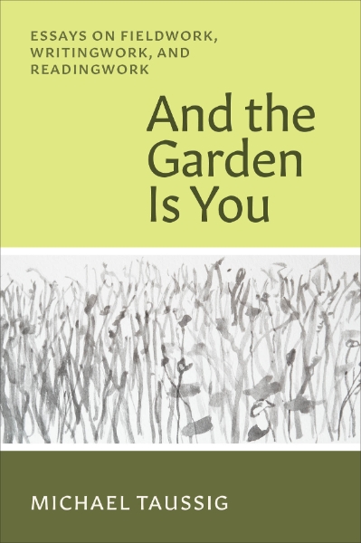 And the Garden Is You: Essays on Fieldwork, Writingwork, and Readingwork