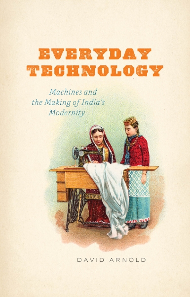Everyday Technology: Machines and the Making of India’s Modernity