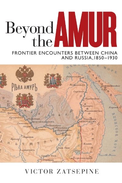 Beyond the Amur: Frontier Encounters between China and Russia, 1850–1930