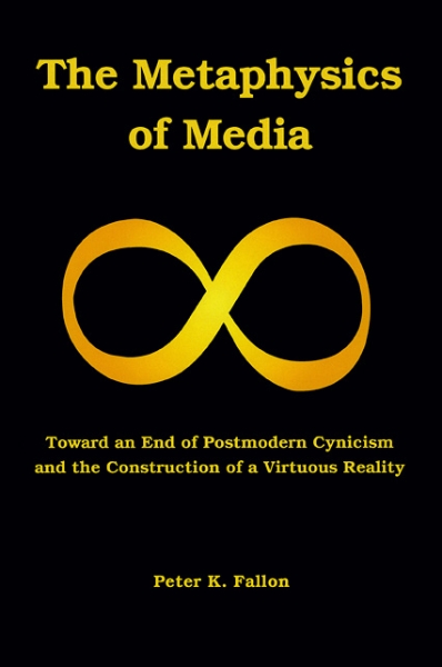 The Metaphysics of Media: Toward an End of Postmodern Cynicism and the Construction of a Virtuous Reality
