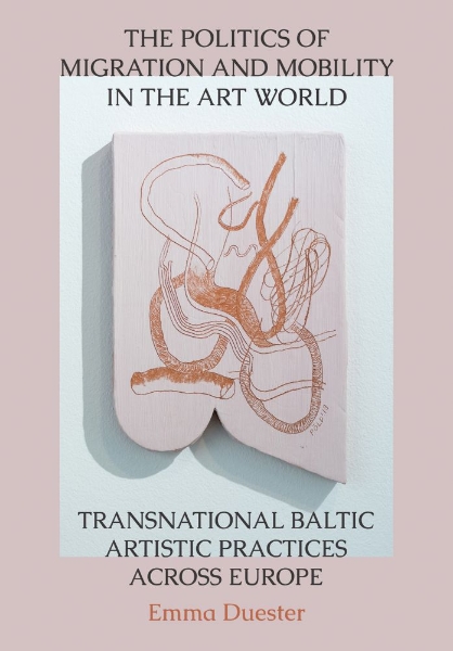 The Politics of Migration and Mobility in the Art World: Transnational Baltic Artistic Practices across Europe