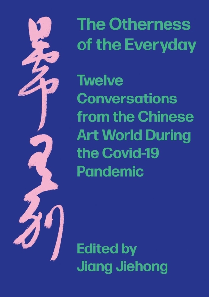 The Otherness of the Everyday: Twelve Conversations from the Chinese Art World during the Covid-19 Pandemic