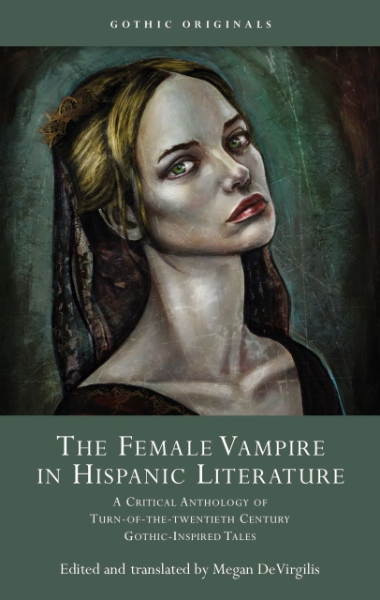 The Female Vampire in Hispanic Literature: A Critical Anthology of Turn of the 20th Century Gothic-Inspired Tales