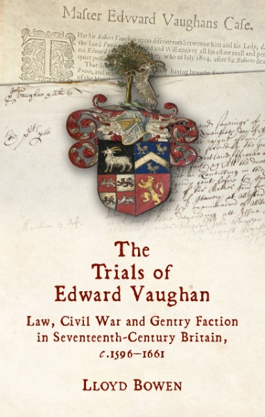 The Trials of Edward Vaughan: Law, Civil War and Gentry Faction in Seventeenth-Century Britain, c.1596–1661