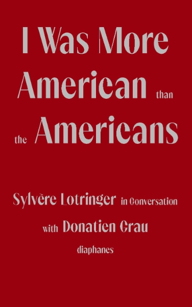 I Was More American than the Americans: Sylvère Lotringer in Conversation with Donatien Grau