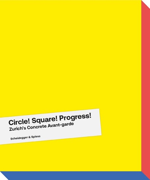 Circle! Square! Progress!: Zurich’s Concrete Avant-garde. Max Bill, Camille Graeser, Verena Loewensberg, Richard Paul Lohse and Their Times