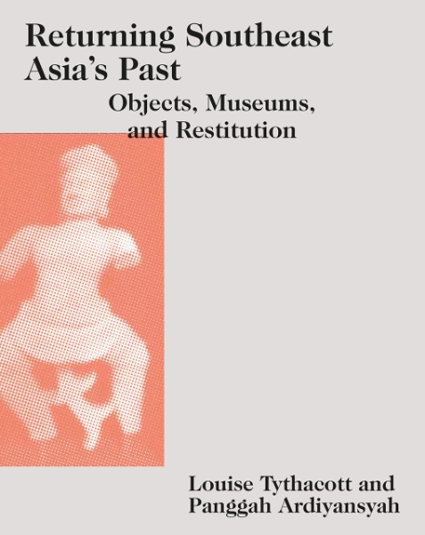Returning Southeast Asia’s Past: Objects, Museums, and Restitution