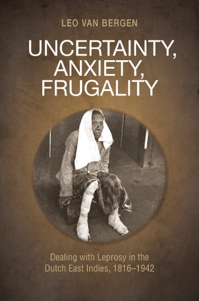Uncertainty, Anxiety, Frugality: Dealing with Leprosy in the Dutch East Indies, 1816–1942